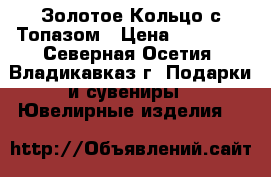 Золотое Кольцо с Топазом › Цена ­ 10 000 - Северная Осетия, Владикавказ г. Подарки и сувениры » Ювелирные изделия   